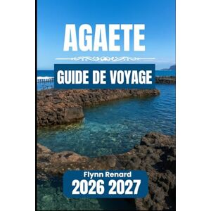 Renard, Flynn agaete GUIDE DE VOYAGE 2026 2027: Informations essentielles pour des séjours paisibles, des visites côtières et des itinéraires dans la vallée Renard, Flynn agaete GUIDE DE VOYAGE 2026 2027: Informations essentielles pour des séjours paisibles, des visites côtières et des itinéraires dans la vallée