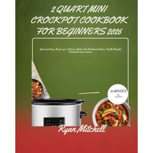 MITCHELL, RYAN 2 QUART MINI CROCKPOT COOKBOOK FOR BEGINNERS 2026: Quick and Easy Recipes for Delicious Meals with Nutritional Values Health Benefits 10-Week Meal Planner And More MITCHELL, RYAN 2 QUART MINI CROCKPOT COOKBOOK FOR BEGINNERS 2026: Quick and Easy Recipes for Delicious Meals with Nutritional Values Health Benefits 10-Week Meal Planner And More
