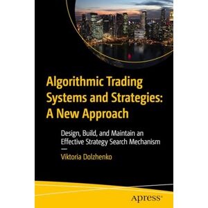 Dolzhenko, Viktoria Algorithmic Trading Systems and Strategies: A New Approach: Design, Build, and Maintain an Effective Strategy Search Mechanism Dolzhenko, Viktoria Algorithmic Trading Systems and Strategies: A New Approach: Design, Build, and Maintain an Effective Strategy Search Mechanism