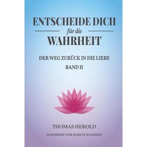 Herold, Thomas Entscheide Dich für die Wahrheit der Weg zurück in die Liebe: Inspiriert vom Kurs in Wundern Band 2 (Metawende Edition Erwachen und Heilung) Herold, Thomas Entscheide Dich für die Wahrheit der Weg zurück in die Liebe: Inspiriert vom Kurs in Wundern Band 2 (Metawende Edition Erwachen und Heilung)