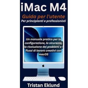 Eklund, Tristan iMac M4 Guida per l'utente Per principianti e professionisti: Un manuale pratico per la configurazione, la sicurezza, la risoluzione dei problemi e i flussi di lavoro creativi con macOS Eklund, Tristan iMac M4 Guida per l'utente Per principianti e professionisti: Un manuale pratico per la configurazione, la sicurezza, la risoluzione dei problemi e i flussi di lavoro creativi con macOS
