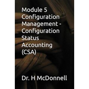 McDonnell, Dr. Harvey Module 5 Configuration Management Configuration Status Accounting (CSA) (Configuration Management (CM) Training and Certification) McDonnell, Dr. Harvey Module 5 Configuration Management Configuration Status Accounting (CSA) (Configuration Management (CM) Training and Certification)