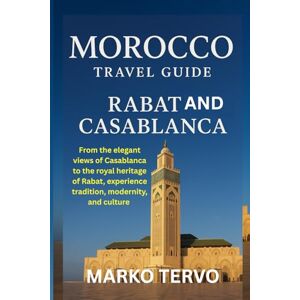 TERVO, MARKO MOROCCO TRAVEL GUIDE RABAT AND CASABLANCA: From the elegant views of Casablanca to the royal heritage of Rabat experience tradition modernity and culture TERVO, MARKO MOROCCO TRAVEL GUIDE RABAT AND CASABLANCA: From the elegant views of Casablanca to the royal heritage of Rabat experience tradition modernity and culture
