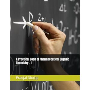 Gholap, Pranjal A Practical Book of Pharmaceutical Organic Chemistry – I Gholap, Pranjal A Practical Book of Pharmaceutical Organic Chemistry – I