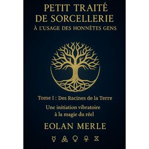 Merle, Eolan Petit traité de sorcellerie à l'usage des honnétes gens: Une initiation vibratoire à la magie du réel Merle, Eolan Petit traité de sorcellerie à l'usage des honnétes gens: Une initiation vibratoire à la magie du réel
