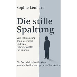 Lenhart, Sophie Die stille Spaltung Wie Tabuisierung Teams zerstört und was Führungskräfte tun können: Ein Praxisleitfaden für klare Kommunikation und gesunde Teamkultur Lenhart, Sophie Die stille Spaltung Wie Tabuisierung Teams zerstört und was Führungskräfte tun können: Ein Praxisleitfaden für klare Kommunikation und gesunde Teamkultur