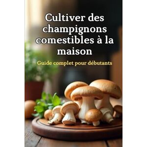 Svitana Cultiver des champignons comestibles à la maison: Un guide complet étape par étape pour cultiver des champignons comestibles à la maison Svitana Cultiver des champignons comestibles à la maison: Un guide complet étape par étape pour cultiver des champignons comestibles à la maison