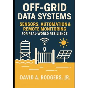 Rodgers Jr., David A. Off-Grid Data Systems: Sensors, Automation & Remote Monitoring for Real-World Resilience (Off-Grid Radio Series) Rodgers Jr., David A. Off-Grid Data Systems: Sensors, Automation & Remote Monitoring for Real-World Resilience (Off-Grid Radio Series)