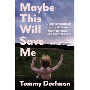 Dorfman, Tommy Maybe This Will Save Me: A Memoir of Art, Addiction and Transformation Dorfman, Tommy Maybe This Will Save Me: A Memoir of Art, Addiction and Transformation