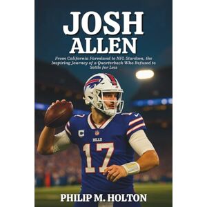 M. HOLTON, PHILIP JOSH ALLEN BIOGRAPHY: From California Farmland to NFL Stardom, the Inspiring Journey of a Quarterback Who Refused to Settle for Less M. HOLTON, PHILIP JOSH ALLEN BIOGRAPHY: From California Farmland to NFL Stardom, the Inspiring Journey of a Quarterback Who Refused to Settle for Less