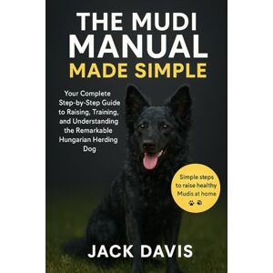 Davis, Jack THE MUDI MANUAL MADE SIMPLE: Your Complete Step-by-Step Guide to Raising, Training, and Understanding the Remarkable Hungarian Herding Dog Davis, Jack THE MUDI MANUAL MADE SIMPLE: Your Complete Step-by-Step Guide to Raising, Training, and Understanding the Remarkable Hungarian Herding Dog