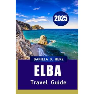 Herz, Daniela D ELBA TRAVEL GUIDE 2025: Your Passport to Adventure & Relaxation Herz, Daniela D ELBA TRAVEL GUIDE 2025: Your Passport to Adventure & Relaxation