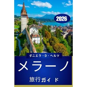 ダニエラ・D・ヘルツ メラーノ旅行ガイ ド 2026: 文化、料理、そして終わ りのない冒険の物語 ダニエラ・D・ヘルツ メラーノ旅行ガイ ド 2026: 文化、料理、そして終わ りのない冒険の物語