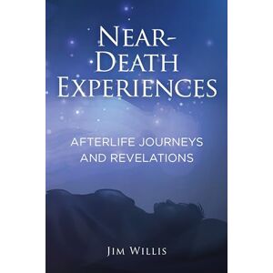 Willis, Jim Near-Death Experiences: Afterlife Journeys and Revelations Willis, Jim Near-Death Experiences: Afterlife Journeys and Revelations