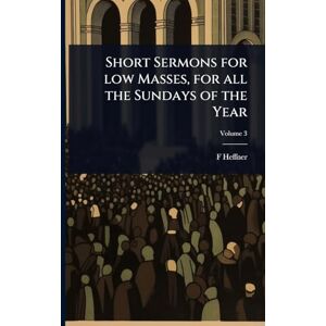 Heffner, F Short Sermons for low Masses, for all the Sundays of the Year Heffner, F Short Sermons for low Masses, for all the Sundays of the Year