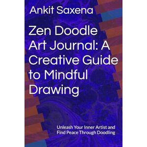 Saxena, Ankit Zen Doodle Art Journal: A Creative Guide to Mindful Drawing: Unleash Your Inner Artist and Find Peace Through Doodling Saxena, Ankit Zen Doodle Art Journal: A Creative Guide to Mindful Drawing: Unleash Your Inner Artist and Find Peace Through Doodling