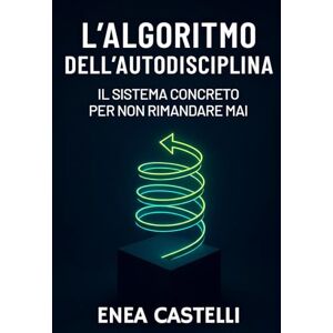 Castelli, Enea L'Algoritmo dell'Autodisciplina: Il Sistema Concreto per Non Rimandare Mai: Riprogramma la tua mente, installa abitudini vincenti, porta a termine ogni progetto e raggiungi finalmente gli obiettivi Castelli, Enea L'Algoritmo dell'Autodisciplina: Il Sistema Concreto per Non Rimandare Mai: Riprogramma la tua mente, installa abitudini vincenti, porta a termine ogni progetto e raggiungi finalmente gli obiettivi