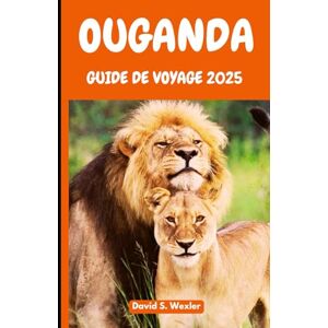 S. Wexler, David OUGANDA GUIDE DE VOYAGE 2025: Découvrez le cœur de l'Afrique à travers des aventures authentiques, des rencontres culturelles et des safaris animaliers (French version (Guides d'aventure)) S. Wexler, David OUGANDA GUIDE DE VOYAGE 2025: Découvrez le cœur de l'Afrique à travers des aventures authentiques, des rencontres culturelles et des safaris animaliers (French version (Guides d'aventure))