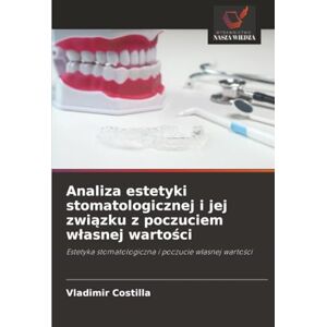 Costilla, Vladimir Analiza estetyki stomatologicznej i jej związku z poczuciem własnej wartości: Estetyka stomatologiczna i poczucie własnej wartości: Estetyka stomatologiczna i poczucie w¿asnej warto¿ci Costilla, Vladimir Analiza estetyki stomatologicznej i jej związku z poczuciem własnej wartości: Estetyka stomatologiczna i poczucie własnej wartości: Estetyka stomatologiczna i poczucie w¿asnej warto¿ci