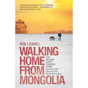Lilwall, Rob Walking Home From Mongolia: Ten Million Steps Through China, From the Gobi Desert to the South China Sea Lilwall, Rob Walking Home From Mongolia: Ten Million Steps Through China, From the Gobi Desert to the South China Sea