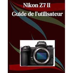 Morley, Jade Nikon Z7 II Guide de l'utilisateur: Un manuel étape par étape pour les débutants et les seniors couvrant les fonctionnalités essentielles de l'appareil photo, les techniques créatives, les conseils Morley, Jade Nikon Z7 II Guide de l'utilisateur: Un manuel étape par étape pour les débutants et les seniors couvrant les fonctionnalités essentielles de l'appareil photo, les techniques créatives, les conseils