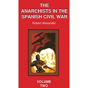 Robert J. Alexander The Anarchists in the Spanish Civil War Volume 2: v. 2 Robert J. Alexander The Anarchists in the Spanish Civil War Volume 2: v. 2