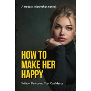 Streetwise Academy HOW TO MAKE HER HAPPY WITHOUT DESTROYING YOUR CONFIDENCE Streetwise Academy HOW TO MAKE HER HAPPY WITHOUT DESTROYING YOUR CONFIDENCE