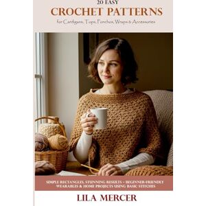 Mercer, Lila 20 Easy Crochet Patterns for Cardigans, Tops, Ponchos, Wraps & Accessories: Simple Rectangles, Stunning Results – Beginner-Friendly Wearables & Home Projects Using Basic Stitches Mercer, Lila 20 Easy Crochet Patterns for Cardigans, Tops, Ponchos, Wraps & Accessories: Simple Rectangles, Stunning Results – Beginner-Friendly Wearables & Home Projects Using Basic Stitches