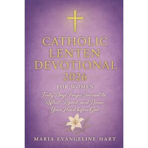 Hart, Maria Evangeline Catholic Lenten Devotional 2026 For Women: Forty Days prayer journal to Reflect, Repent, And Renew Your Heart before God Hart, Maria Evangeline Catholic Lenten Devotional 2026 For Women: Forty Days prayer journal to Reflect, Repent, And Renew Your Heart before God