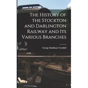 Tweddell, George Markham The History of the Stockton and Darlington Railway and Its Various Branches Tweddell, George Markham The History of the Stockton and Darlington Railway and Its Various Branches