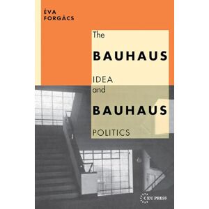 Forgács, Éva The Bauhaus Idea and Bauhaus Politics (Central European University Press Book) Forgács, Éva The Bauhaus Idea and Bauhaus Politics (Central European University Press Book)