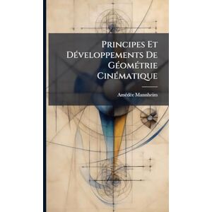 Mannheim, Amã(c)Dã(c)E Principes Et DÃ(c)veloppements De GÃ(c)omÃ(c)trie CinÃ(c)matique Mannheim, Amã(c)Dã(c)E Principes Et DÃ(c)veloppements De GÃ(c)omÃ(c)trie CinÃ(c)matique