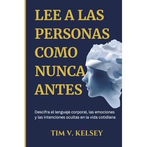 V. Kelsey, Tim Lee a Las Personas Como Nunca Antes: Descifra el lenguaje corporal, las emociones y las intenciones ocultas en la vida cotidiana V. Kelsey, Tim Lee a Las Personas Como Nunca Antes: Descifra el lenguaje corporal, las emociones y las intenciones ocultas en la vida cotidiana