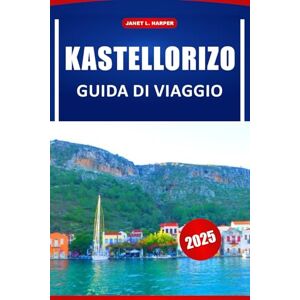 HARPER, JANET L. Kastellorizo Guida Di Viaggio 2025: Esplora i tesori nascosti della Grecia: attività principali, storia, dove soggiornare, mangiare e consigli per le vacanze nel Mediterraneo HARPER, JANET L. Kastellorizo Guida Di Viaggio 2025: Esplora i tesori nascosti della Grecia: attività principali, storia, dove soggiornare, mangiare e consigli per le vacanze nel Mediterraneo