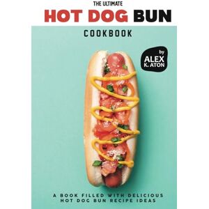 K. Aton, Alex The Ultimate Hot Dog Bun Cookbook: A Book Filled with Delicious Hot Dog Bun Recipe Ideas K. Aton, Alex The Ultimate Hot Dog Bun Cookbook: A Book Filled with Delicious Hot Dog Bun Recipe Ideas