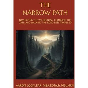 LOCKLEAR, AARON THE NARROW PATH: NAVIGATING THE WILDERNESS, CHOOSING THE GATE, AND WALKING THE ROAD LESS TRAVELED LOCKLEAR, AARON THE NARROW PATH: NAVIGATING THE WILDERNESS, CHOOSING THE GATE, AND WALKING THE ROAD LESS TRAVELED
