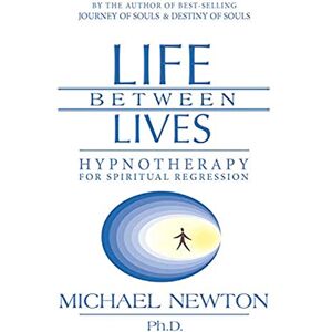 Newton Ph.D., Michael Life Between Lives: Hypnotherapy for Spiritual Regression (Michael Newton's Journey of Souls) Newton Ph.D., Michael Life Between Lives: Hypnotherapy for Spiritual Regression (Michael Newton's Journey of Souls)