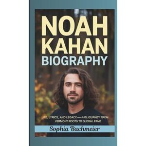 Bachmeier, Sophia NOAH KAHAN BIOGRAPHY: Life, Lyrics, and Legacy — His Journey from Vermont Roots to Global Fame Bachmeier, Sophia NOAH KAHAN BIOGRAPHY: Life, Lyrics, and Legacy — His Journey from Vermont Roots to Global Fame