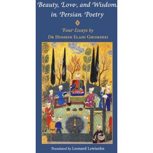 Ghomshei, Hossein Elahi Beauty, Love and Wisdom in Persian Poetry: Four Essays: from Attar to Rumi, Shabistari and Hafiz Ghomshei, Hossein Elahi Beauty, Love and Wisdom in Persian Poetry: Four Essays: from Attar to Rumi, Shabistari and Hafiz