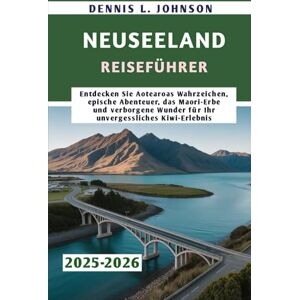 Johnson, Dennis L. NEUSEELAND REISEFÜHRER 2025-2026: Entdecken Sie Aotearoas Wahrzeichen, epische Abenteuer, das Maori-Erbe und verborgene Wunder für Ihr unvergessliches Kiwi-Erlebnis Johnson, Dennis L. NEUSEELAND REISEFÜHRER 2025-2026: Entdecken Sie Aotearoas Wahrzeichen, epische Abenteuer, das Maori-Erbe und verborgene Wunder für Ihr unvergessliches Kiwi-Erlebnis