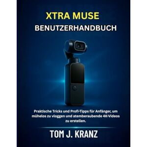 J. KRANZ, TOM XTRA MUSE BENUTZERHANDBUCH: Praktische Tricks und Profi-Tipps für Anfänger, um mühelos zu vloggen und atemberaubende 4K-Videos zu erstellen.: 1 (Meistere deine Kamera) J. KRANZ, TOM XTRA MUSE BENUTZERHANDBUCH: Praktische Tricks und Profi-Tipps für Anfänger, um mühelos zu vloggen und atemberaubende 4K-Videos zu erstellen.: 1 (Meistere deine Kamera)
