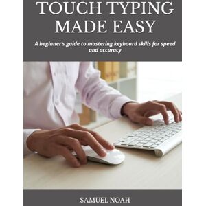 NOAH, SAMUEL TOUCH TYPING MADE EASY: A beginner’s guide to mastering keyboard skills for speed and accuracy NOAH, SAMUEL TOUCH TYPING MADE EASY: A beginner’s guide to mastering keyboard skills for speed and accuracy