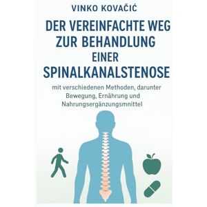 Kovačić, Vinko Der vereinfachte Weg zur Behandlung einer Spinalkanalstenose mit verschiedenen Methoden, darunter Bewegung, Ernährung und Nahrungsergänzungsmittel Kovačić, Vinko Der vereinfachte Weg zur Behandlung einer Spinalkanalstenose mit verschiedenen Methoden, darunter Bewegung, Ernährung und Nahrungsergänzungsmittel