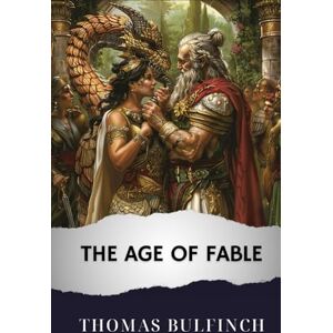 Bulfinch, Thomas The Age of Fable: The Original Classic Bulfinch, Thomas The Age of Fable: The Original Classic