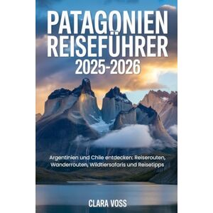 Voss PATAGONIEN REISEFÜHRER 2025-2026: Argentinien und Chile entdecken: Reiserouten, Wanderrouten, Wildtiersafaris und Reisetipps Voss PATAGONIEN REISEFÜHRER 2025-2026: Argentinien und Chile entdecken: Reiserouten, Wanderrouten, Wildtiersafaris und Reisetipps
