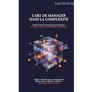 NICOLAS Ph.D, M. Fadi L’Art de Manager dans la Complexité: Guide Pratique du Management Systémique, Outils et Méthodes pour un Management Efficace dans un Monde en Mutation illustrés par des cas concrets NICOLAS Ph.D, M. Fadi L’Art de Manager dans la Complexité: Guide Pratique du Management Systémique, Outils et Méthodes pour un Management Efficace dans un Monde en Mutation illustrés par des cas concrets