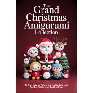 Collins, Eden The Grand Christmas Amigurumi Collection: 24 Fun, Easy-to-Follow, and Highly-Adorable Crochet Patterns for Festive Cheer Collins, Eden The Grand Christmas Amigurumi Collection: 24 Fun, Easy-to-Follow, and Highly-Adorable Crochet Patterns for Festive Cheer