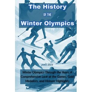 Bren, James The History of the Winter Olympics: Winter Olympics Through the Years: A Comprehensive Look at the Games, Gold Medalists, and Historic Highlights (The History of Sports Series) Bren, James The History of the Winter Olympics: Winter Olympics Through the Years: A Comprehensive Look at the Games, Gold Medalists, and Historic Highlights (The History of Sports Series)