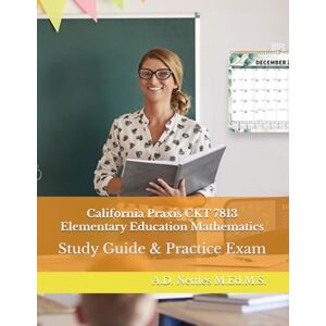 Nettles M.Ed.M.S., A.D. California Praxis CKT 7813 Elementary Education Mathematics: Study Guide & Practice Exam Nettles M.Ed.M.S., A.D. California Praxis CKT 7813 Elementary Education Mathematics: Study Guide & Practice Exam