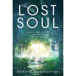 McNaughton, Marlene Lost Soul: How I Became a Lightworker Medium McNaughton, Marlene Lost Soul: How I Became a Lightworker Medium